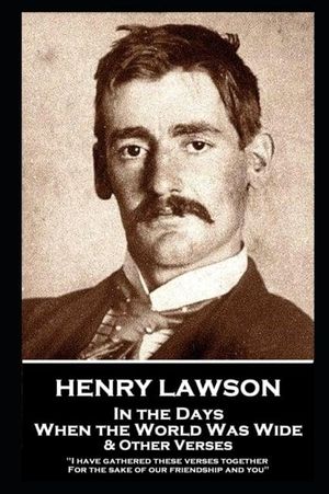 Cover Art for 9781839671678, Henry Lawson - In the Days When the World Was Wide & Other Verses: "I have gathered these verses together, For the sake of our friendship and you" by Henry Lawson