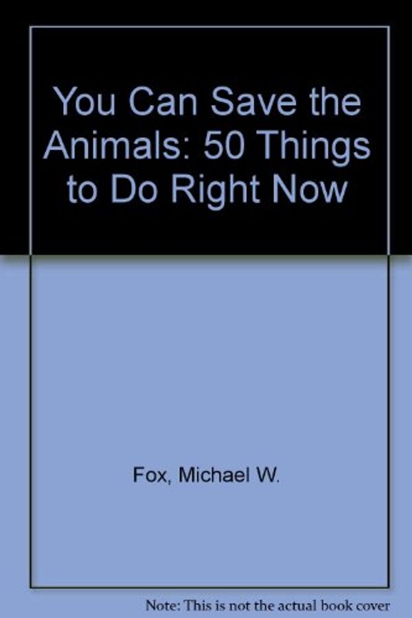 Cover Art for 9780312925215, You Can Save the Animals: 50 Things to Do Right Now by Michael W. Fox