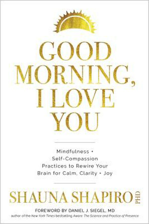 Cover Art for 9781683643432, Good Morning, I Love You: Mindfulness and Self-Compassion Practices to Rewire Your Brain for Calm, Clarity, and Joy by Shauna Shapiro