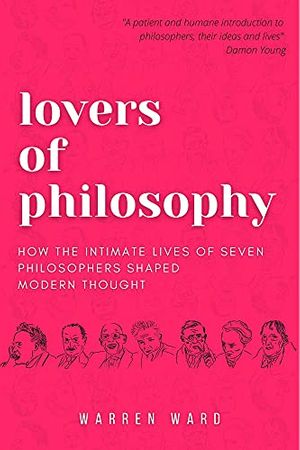 Cover Art for B09FQ9CC92, Lovers of Philosophy: How the Intimate Lives of Seven Philosophers Shaped Modern Thought by Warren Ward