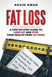 Cover Art for 9781520554433, Fat Loss: A Step-by-Step Guide To Lose Fat And Stop Your Health From Yo-Yoing: Reclaim Your Health, Rebuild Your Metabolism, Burn Fat and Lose Weight (Lean Healthy Body Series) by Kevin Kwan