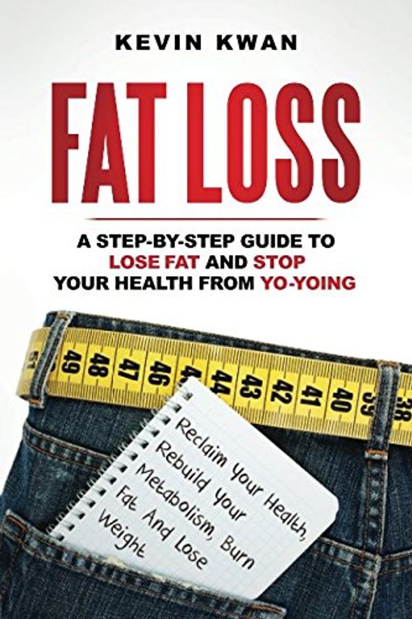 Cover Art for 9781520554433, Fat Loss: A Step-by-Step Guide To Lose Fat And Stop Your Health From Yo-Yoing: Reclaim Your Health, Rebuild Your Metabolism, Burn Fat and Lose Weight (Lean Healthy Body Series) by Kevin Kwan