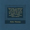 Cover Art for 9781294712442, Elpis Israel: An Exposition of the Kingdom of God, with Reference to the Time of the End, and the Age to Come, to Which Is Added Chr by John Thomas