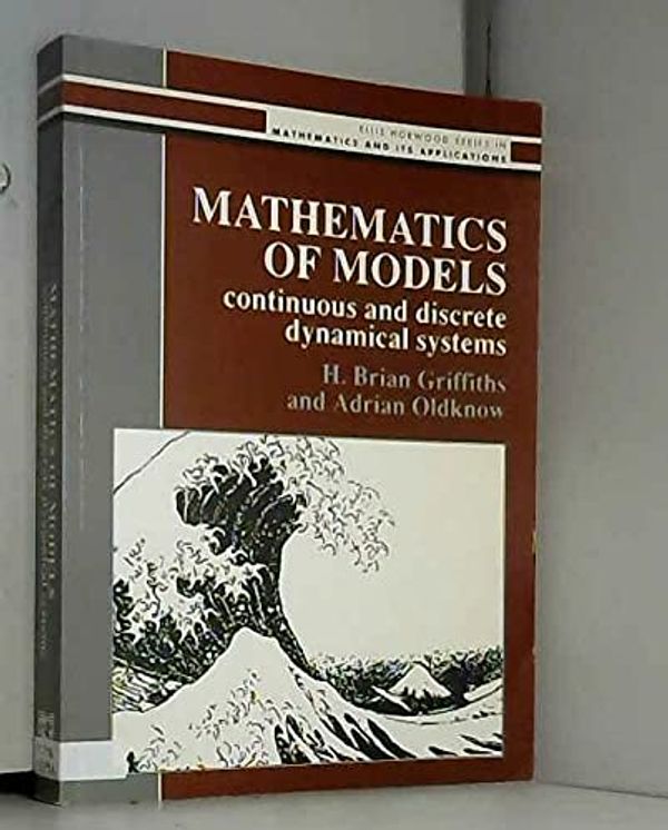 Cover Art for 9780135637920, Mathematics of Models: Continuous and Discrete Dynamical Systems (Ellis Horwood Series in Mathematics & Its Applications) by H. B. Griffiths, A.j. Oldknow