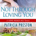 Cover Art for 9781601839503, Not Through Loving You by Patricia Preston