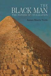 Cover Art for 9781684224180, The Black Man: The Father of Civilization, Proven by Biblical History by Webb, James Morris