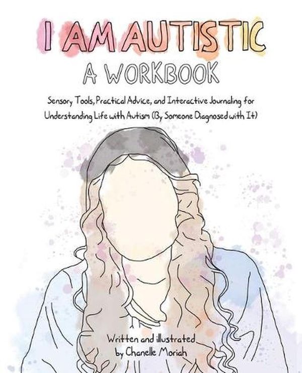 Cover Art for 9781646044184, I Am Autistic: A Workbook: Sensory Tools, Practical Advice, and Interactive Journaling for Understanding Life with Autism (By Someone Diagnosed with It) by Chanelle Moriah