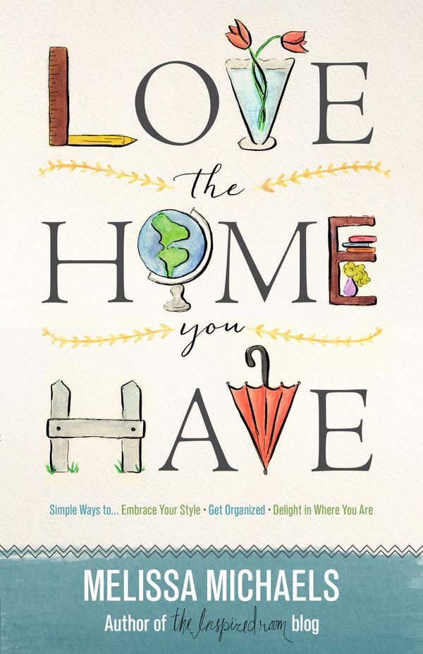 Cover Art for 9780736963084, Love the Home You HaveSimple Ways to...Embrace Your Style *Get Organi... by Melissa Michaels