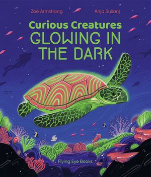 Cover Art for 9781838740009, Curious Creatures That Glow in the Dark by Zoë Armstrong
