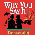 Cover Art for 9781558531284, Why You Say It: The Fascinating Stories Behind Over 600 Everyday Words and Phrases by Webb Garrison
