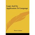 Cover Art for 9781432611590, Logic And Its Application To Language by Robert Latham