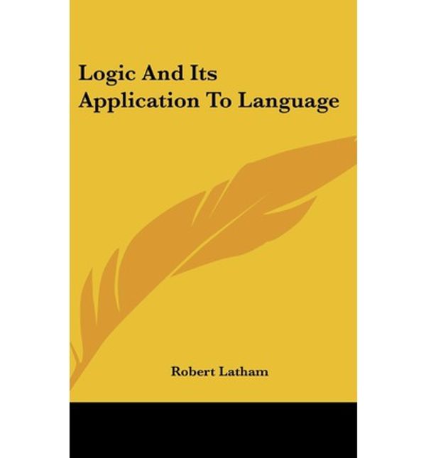 Cover Art for 9781432611590, Logic And Its Application To Language by Robert Latham