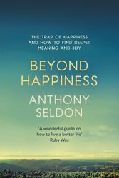 Cover Art for 9781473619449, Beyond Happiness: How to find lasting meaning and joy in all that you have by Anthony Seldon