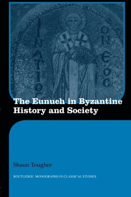 Cover Art for 9780415594790, The Eunuch in Byzantine History and Society by Shaun Tougher