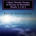 Cover Art for 9781522859987, I Hate Words: Poems of Beauty to Brutality - Books 1, 2 & 3: The first 3 books of the series compiled into one volume by Kevin Garramone