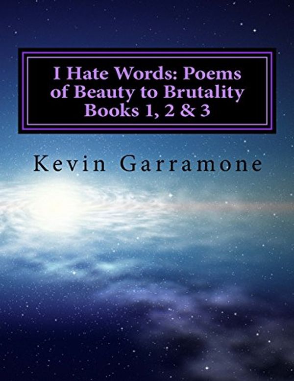 Cover Art for 9781522859987, I Hate Words: Poems of Beauty to Brutality - Books 1, 2 & 3: The first 3 books of the series compiled into one volume by Kevin Garramone