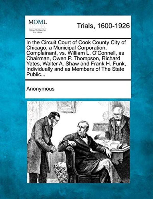 Cover Art for 9781274882752, In the Circuit Court of Cook County City of Chicago, a Municipal Corporation, Complainant, vs. William L. O'Connell, as Chairman, Owen P. Thompson, Richard Yates, Walter A. Shaw and Frank H. Funk, Individually and as Members of the State Public... by Anonymous