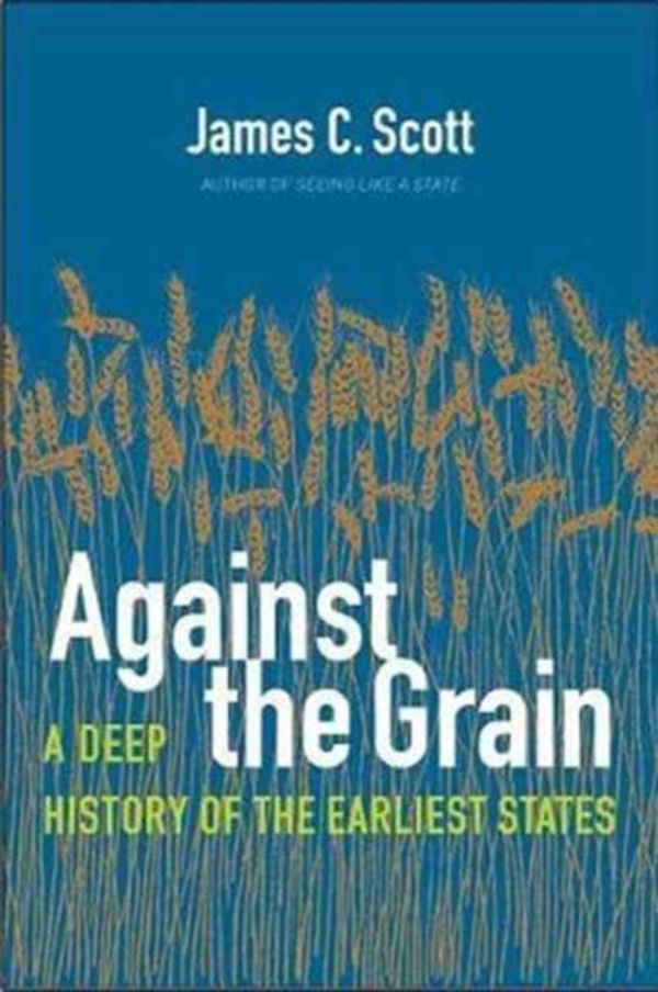 Cover Art for 9780300182910, Against the Grain: A Deep History of the First Civilizations by James C. Scott