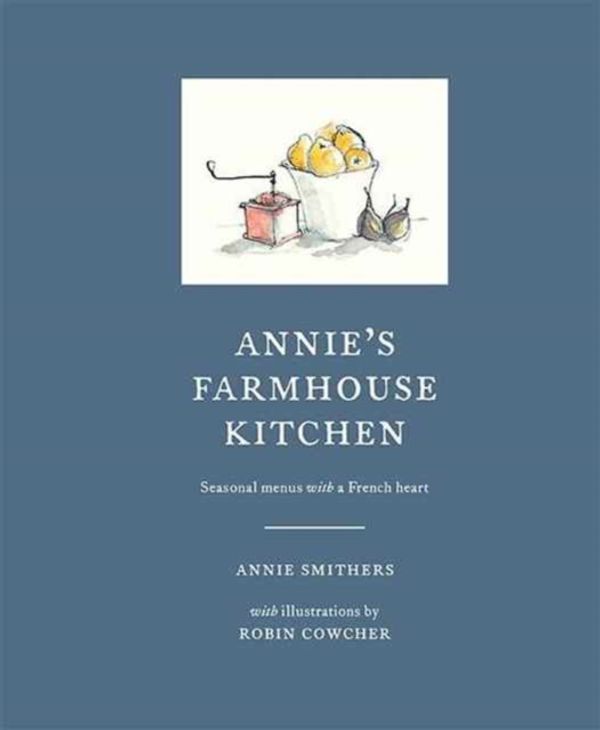 Cover Art for 9781743792643, Annie's Farmhouse Kitchen: Seasonal Menus with a French Heart by Annie Smithers