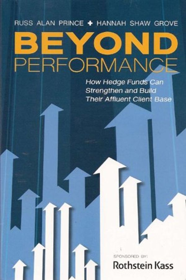 Cover Art for 9780980067910, Beyond Performance: How Hedge Funds Can Strengthen and Build Their Affluent Client Base by Russ Alan Prince
