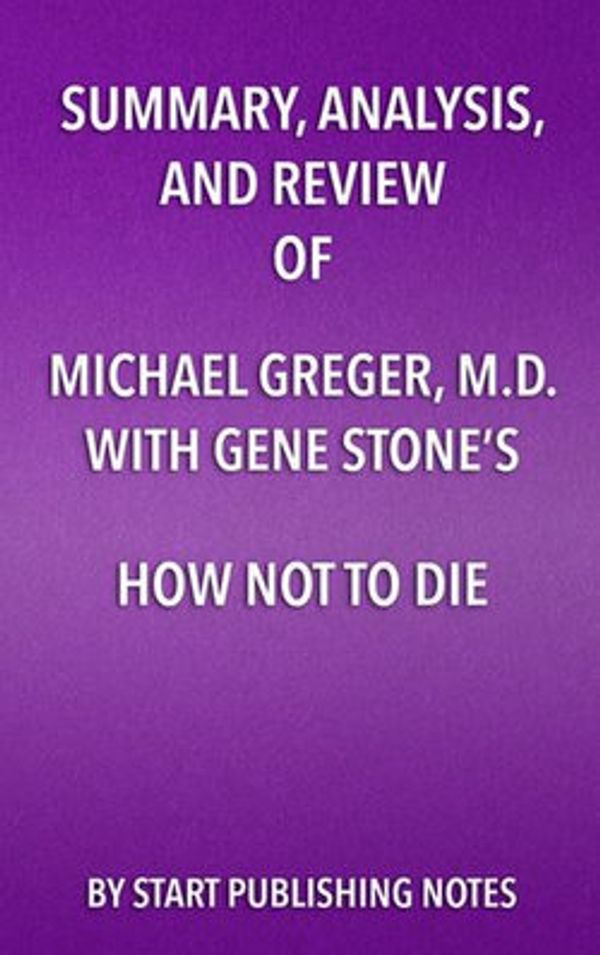 Cover Art for 9781635967395, Summary, Analysis, and Review of Michael Greger, M.D. and Gene Stone's How Not to DieDiscover the Foods Scientifically Proven to Pre... by Start Publishing Notes