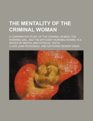 Cover Art for 9781235965876, The Mentality of the Criminal Woman; A Comparative Study of the Criminal Woman, the Working Girl, and the Efficient Working Woman, in a Series of Mental and Physical Tests by Clara Jean Weidensall