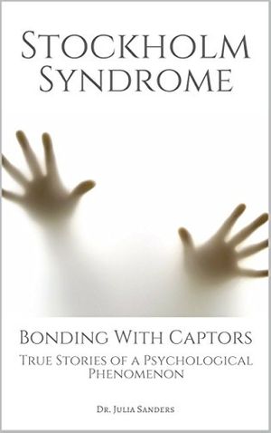 Cover Art for B075YTMSY2, STOCKHOLM SYNDROME: Bonding with Captors: True Stories of a Psychological Phenomenon by Dr. Julia Sanders