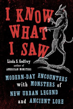 Cover Art for 9780143132813, I Know What I Saw: Modern-Day Encounters with Monsters of New Urban Legend and Ancient Lore by Linda S. Godfrey