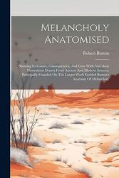 Cover Art for 9781020961267, Melancholy Anatomised: Showing Its Causes, Consequences, And Cure With Anecdotic Illustrations Drawn From Ancient And Modern Sources, Principally ... Work Entitled Burton's Anatomy Of Melancholy by Burton, Robert