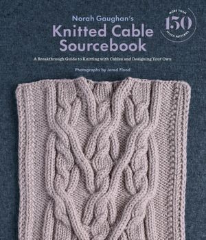 Cover Art for 9781419722394, Norah Gaughan's Knitted Cable Sourcebook: A Breakthrough Guide to Knitting with Cables and Designing Your Own by Norah Gaughan