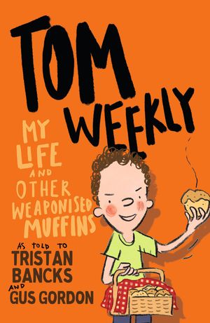 Cover Art for 9780143790129, Tom Weekly 5: My Life and Other Weaponised Muffins by Tristan Bancks, Gus Gordon