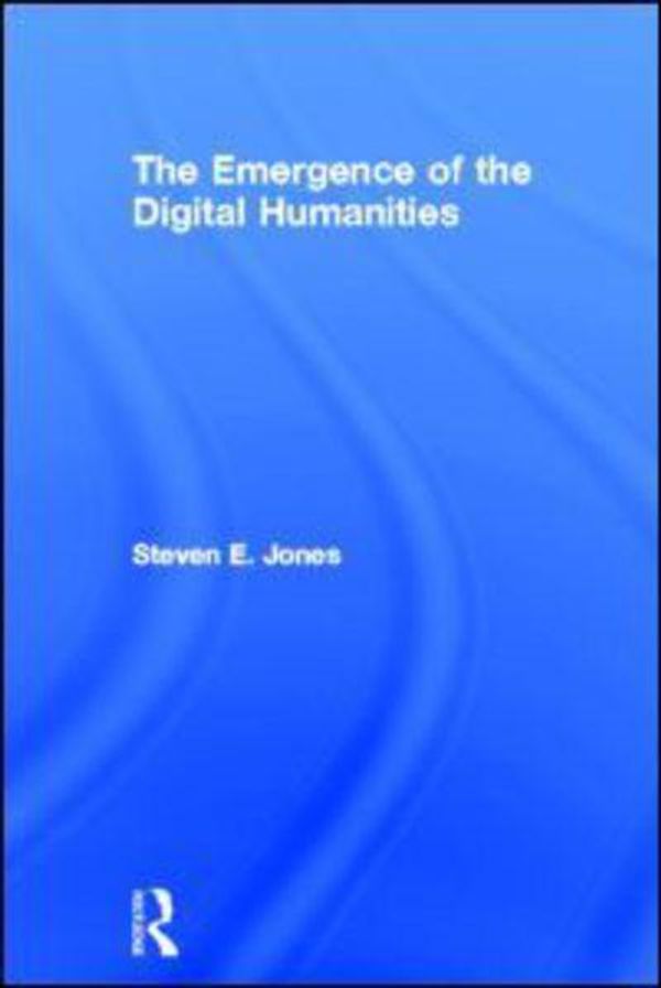 Cover Art for 9780415635516, The Emergence of the Digital Humanities by Steven E. Jones