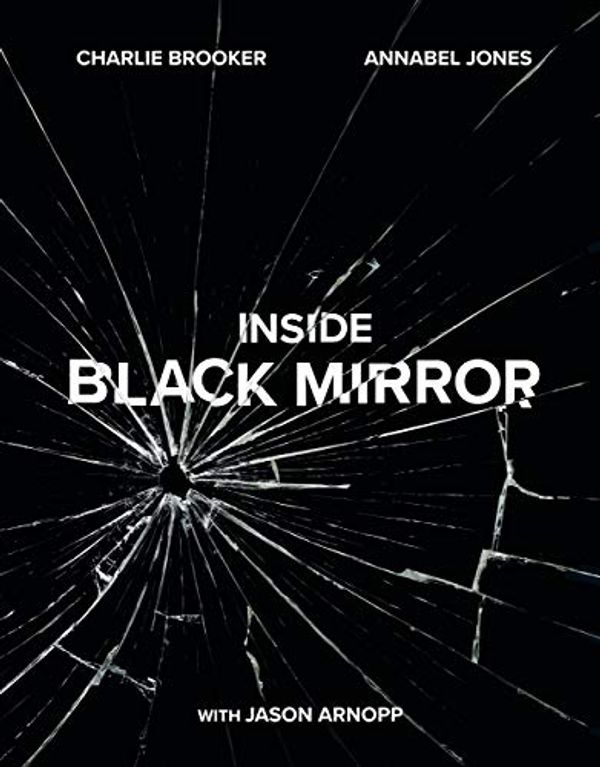Cover Art for B07FY4PL9Q, Inside Black Mirror: The Illustrated Oral History by Charlie Brooker, Annabel Jones, Jason Arnopp