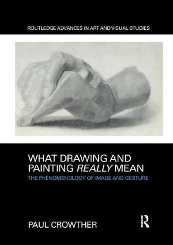 Cover Art for 9780367331443, What Drawing and Painting Really Mean: The Phenomenology of Image and Gesture by Paul Crowther