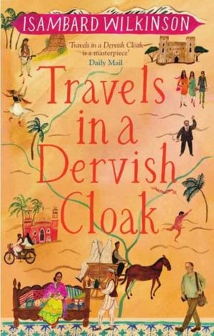 Cover Art for 9781780601502, Travels in a Dervish Cloak by Isambard Wilkinson