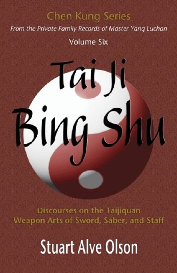 Cover Art for 9781889633176, Tai Ji Bing Shu: Discourses on the Taijiquan Weapon Arts of Sword, Saber, and Staff: 6 (Chen Kung Series) by Chen Kung, Stuart Alve Olson
