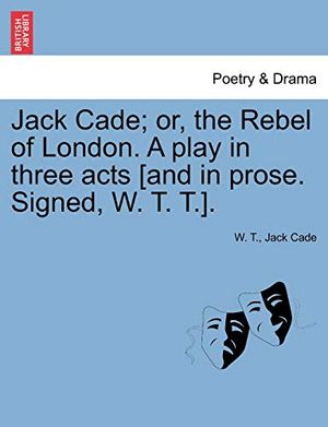 Cover Art for 9781241169237, Jack Cade; Or, the Rebel of London. a Play in Three Acts [And in Prose. Signed, W. T. T.]. by W.T.
