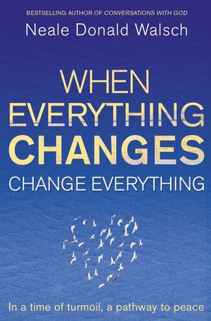 Cover Art for 9781444705508, When Everything Changes, Change Everything: In a time of turmoil, a pathway to peace by Neale Donald Walsch