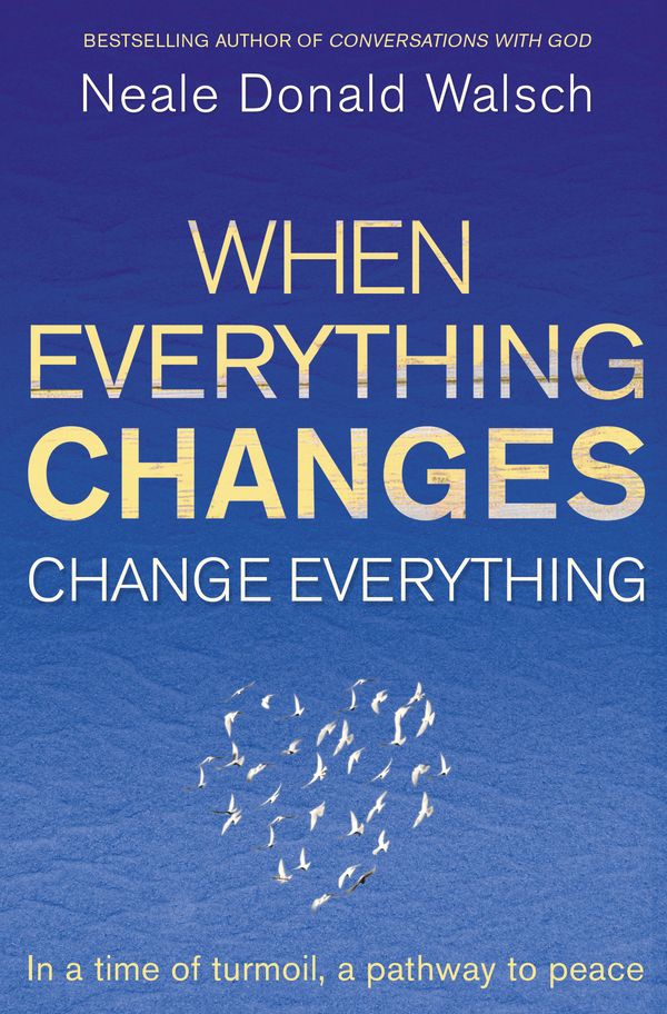 Cover Art for 9781444705508, When Everything Changes, Change Everything: In a time of turmoil, a pathway to peace by Neale Donald Walsch