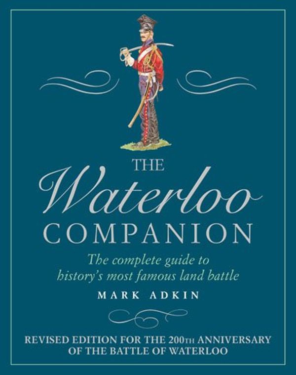 Cover Art for 9781781312827, The Waterloo Companion: The Complete Guide to History's Most Famous Land Battle by Mark Adkin