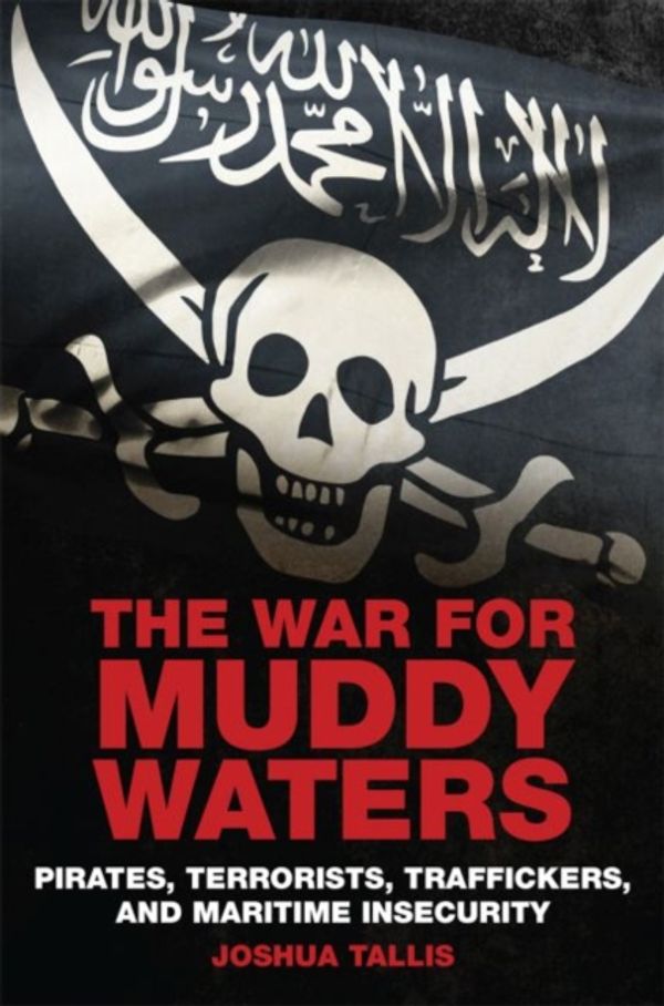 Cover Art for 9781682474204, The War for Muddy Waters: Pirates Terrorists Traffickers and Maritime Insecurity by Joshua Tallis