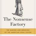 Cover Art for 9780316475280, The Nonsense Factory: The Making and Breaking of the American Legal System by Bruce Cannon Gibney