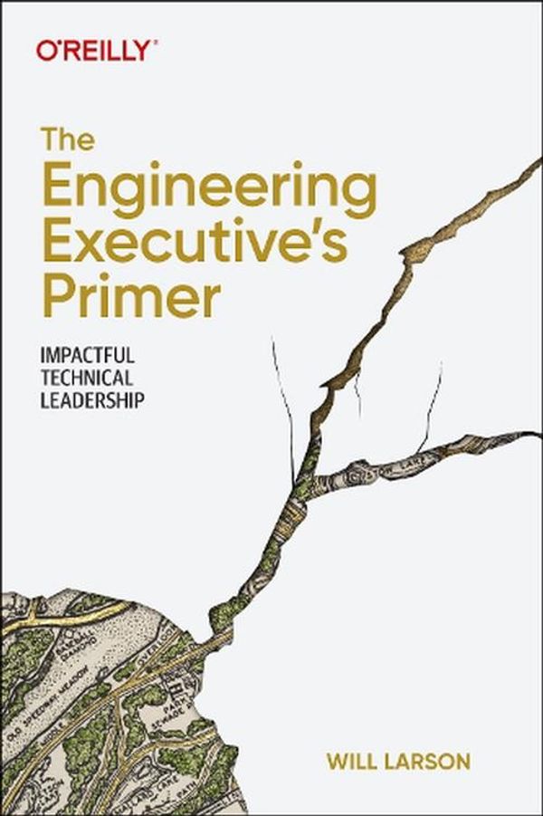 Cover Art for 9781098149482, The Engineering Executive's Primer: Impactful Technical Leadership by Will Larson