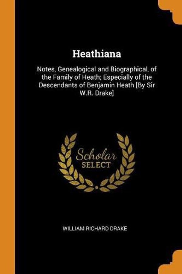 Cover Art for 9780342398140, Heathiana: Notes, Genealogical and Biographical, of the Family of Heath; Especially of the Descendants of Benjamin Heath [By Sir W.R. Drake] by Drake, William Richard