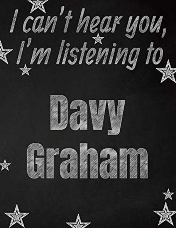 Cover Art for 9781086069051, I can't hear you, I'm listening to Davy Graham creative writing lined notebook: Promoting band fandom and music creativity through writing...one day at a time by I Like Band Notebooks
