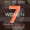 Cover Art for B0131KGVRG, Seven Women: And the Secret of Their Greatness by Eric Metaxas