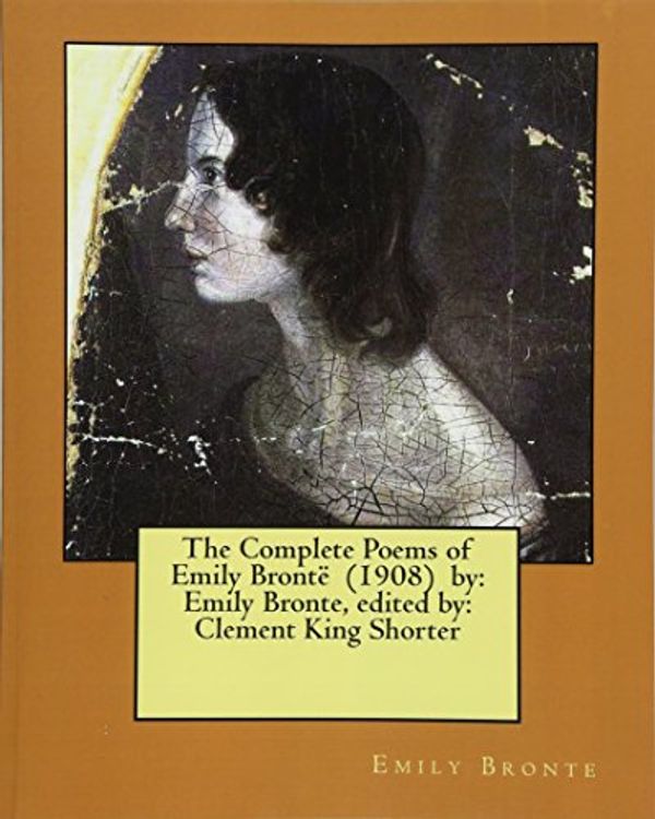 Cover Art for 9781974348800, The Complete Poems of Emily Brontë  (1908)  by: Emily Bronte, edited by: Clement King Shorter by Emily Bronte