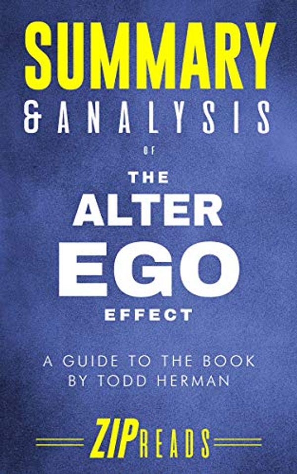 Cover Art for B07PGR7Z59, Summary & Analysis of The Alter Ego Effect: The Power of Secret Identities to Transform Your Life | A Guide to the Book by Todd Herman by Zip Reads