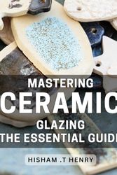 Cover Art for 9798883266538, Mastering Ceramic Glazing: The Essential Guide: Transform Your Pottery with Expert Ceramic Glazing Techniques & Tips: A Comprehensive Handbook for Beginners and Pros Alike. by .t Henry, Hisham