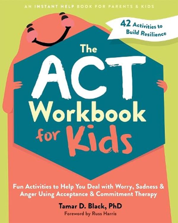 Cover Art for 9781648481819, The ACT Workbook for Kids: Fun Activities to Help You Deal with Worry, Sadness, and Anger Using Acceptance and Commitment Therapy by Harris, Russ, Black, Tamar D.